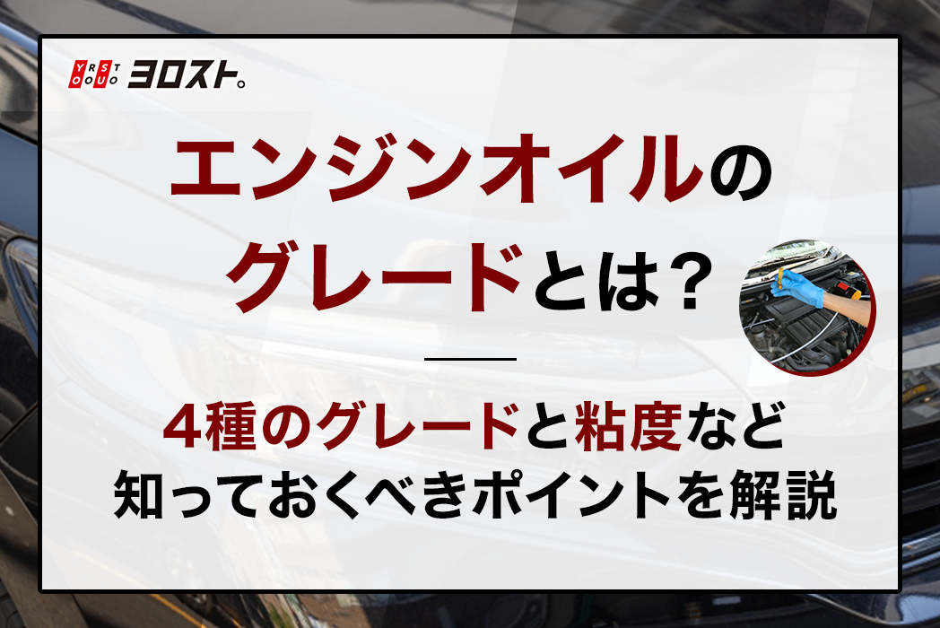 エンジンオイルのグレードとは？4種のグレードと粘度など知っておくべきポイントを解説 ヨロスト。