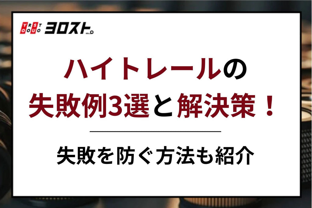 ハイトレールの失敗例3選と解決策！失敗を防ぐ方法も紹介