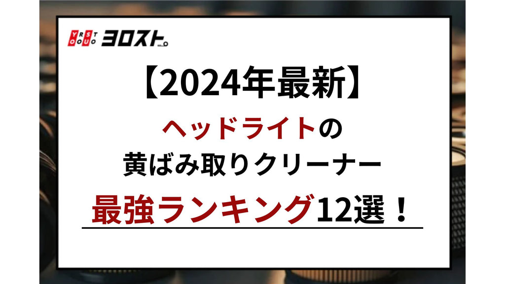 【2024年最新】ヘッドライトの黄ばみ取りクリーナー最強ランキング12選！