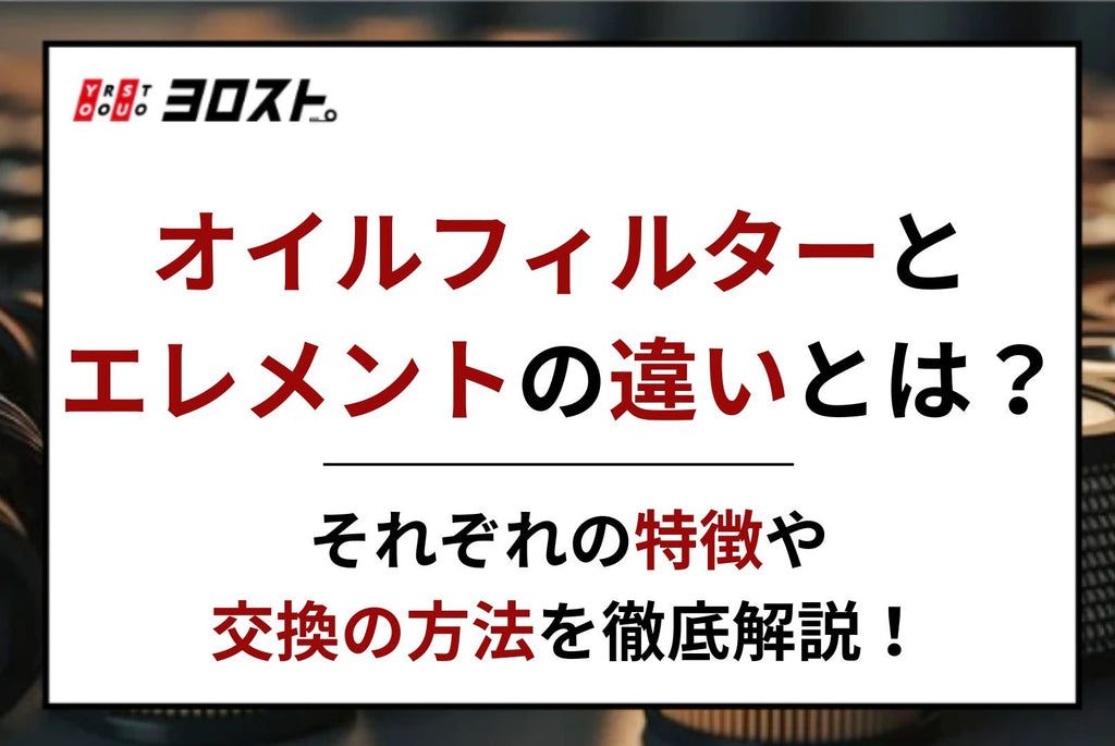 オイルフィルターとエレメントの違いとは？それぞれの特徴や交換の方法を徹底解説！