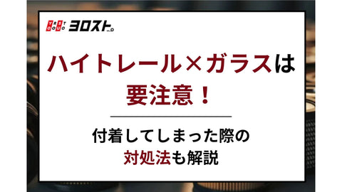 ハイトレール×ガラスは要注意！付着してしまった際の対処法も解説