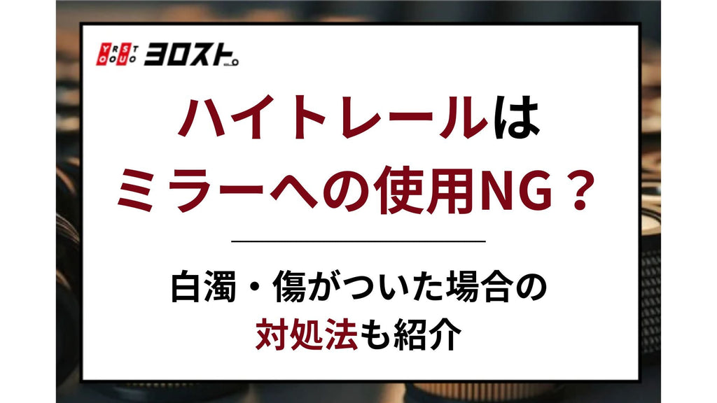 ハイトレールはミラーへの使用NG？白濁・傷がついた場合の対処法も紹介