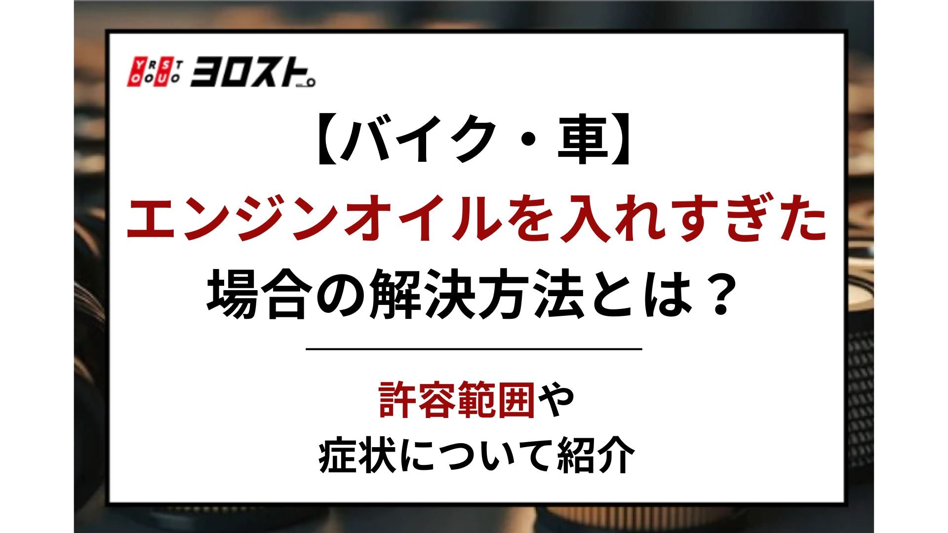 エンジンオイルを入れすぎた場合の解決方法とは？症状や許容範囲の調べ方も紹介 – ヨロスト。