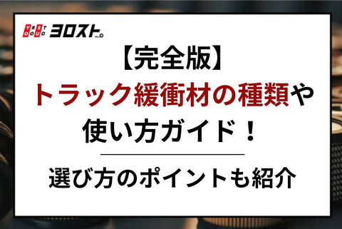 【完全版】トラック緩衝材の種類や使い方ガイド！選び方のポイントも紹介