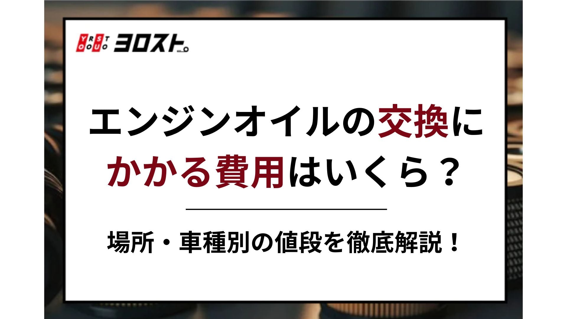 エンジンオイルの交換にかかる費用はいくら？場所・車種別の値段を詳しく紹介 – ヨロスト。