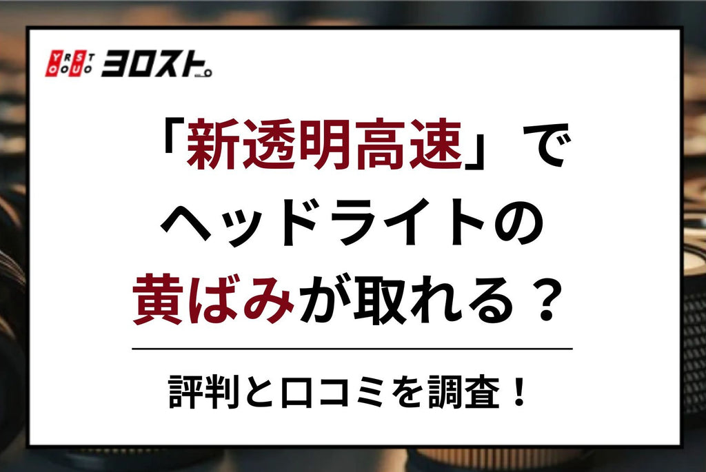 「新透明高速」でヘッドライトの黄ばみが取れる？評判と口コミを調査！