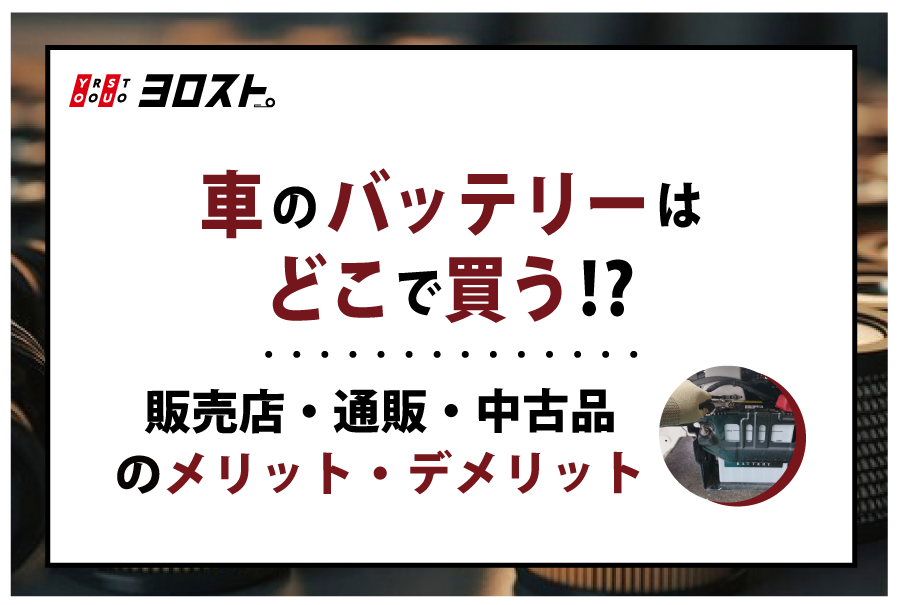 車のバッテリーはどこで買う？販売店・通販・中古品のメリット・デメリット – ヨロスト。